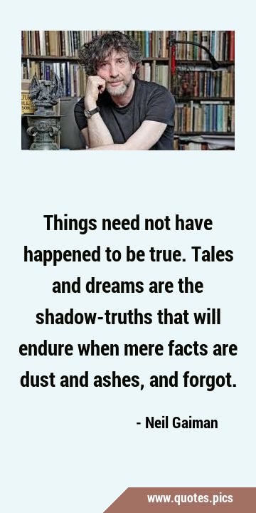 Things need not have happened to be true. Tales and dreams are the shadow-truths that will endure …