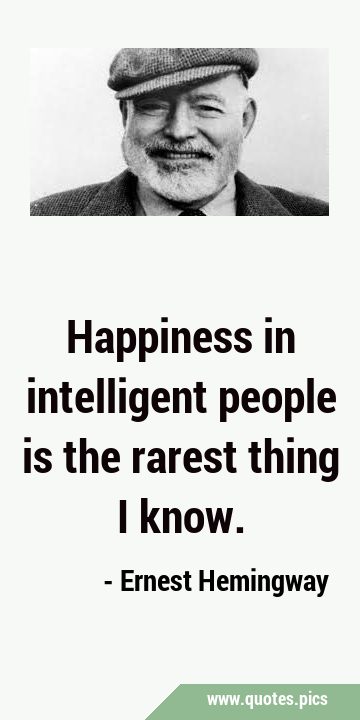 Happiness in intelligent people is the rarest thing I …