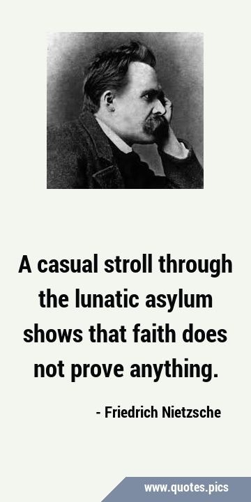 A casual stroll through the lunatic asylum shows that faith does not prove …