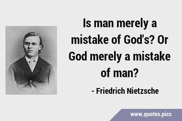 Is man merely a mistake of God