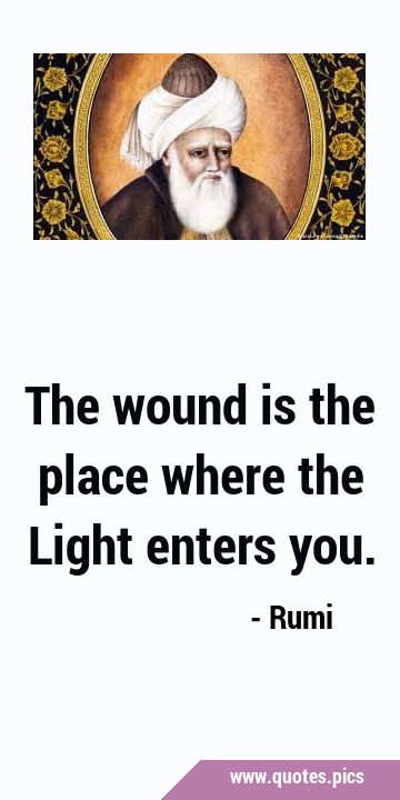 The wound is the place where the Light enters …