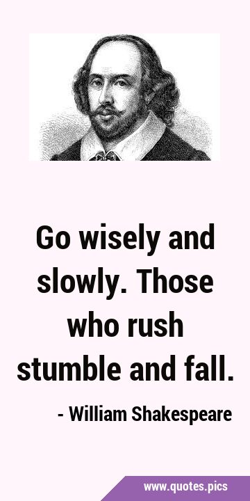Go wisely and slowly. Those who rush stumble and …
