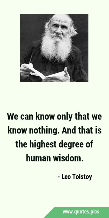 We can know only that we know nothing. And that is the highest degree of human …
