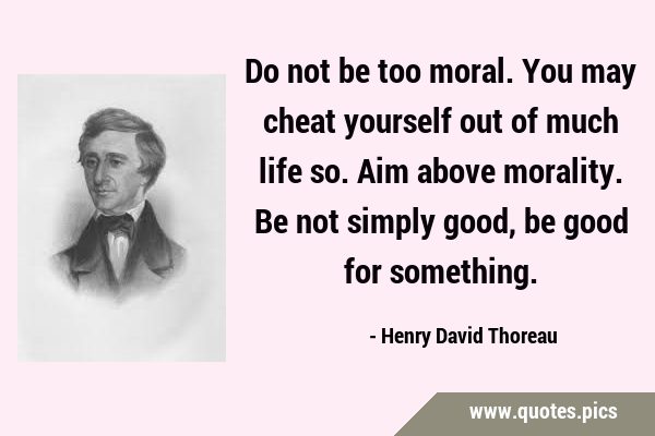 Do not be too moral. You may cheat yourself out of much life so. Aim above morality. Be not simply …