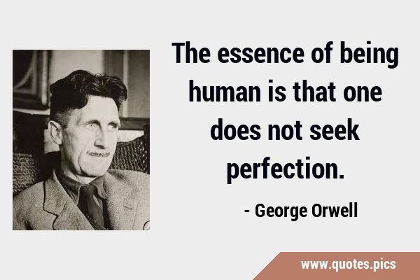 The essence of being human is that one does not seek …