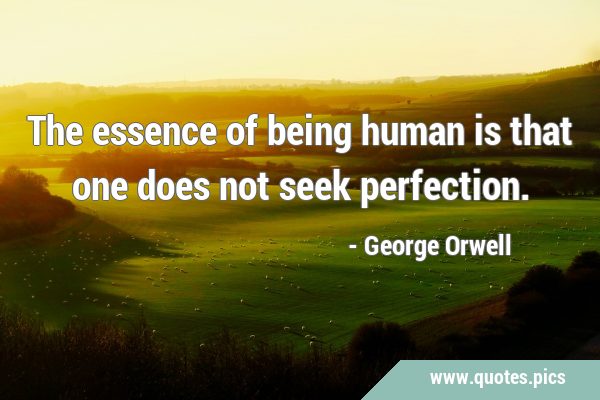 The essence of being human is that one does not seek …