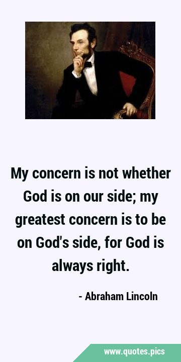 My concern is not whether God is on our side; my greatest concern is to be on God