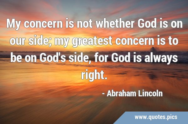 My concern is not whether God is on our side; my greatest concern is to be on God