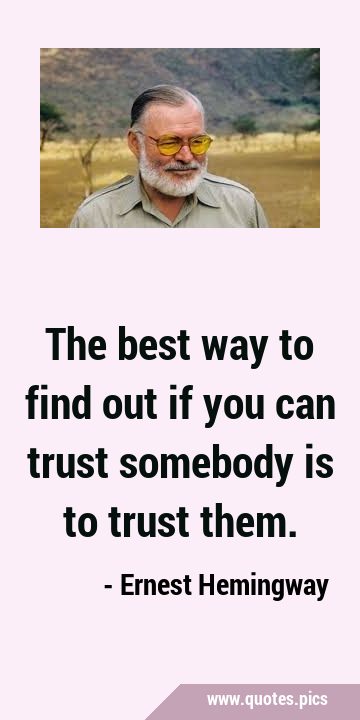 The best way to find out if you can trust somebody is to trust …