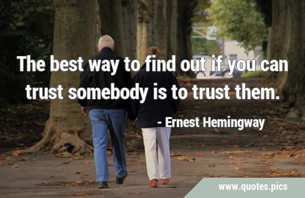 The best way to find out if you can trust somebody is to trust …