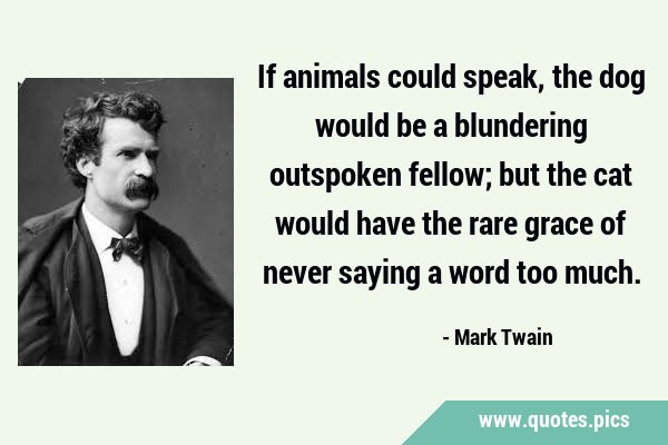 Mark Twain - If animals could speak, the dog would be a blundering  outspoken fellow; but the cat would have the rare grace of never saying a  word too much. Poster for