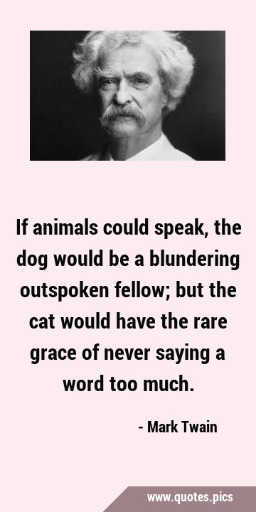 Mark Twain - If animals could speak, the dog would be a blundering  outspoken fellow; but the cat would have the rare grace of never saying a  word too much. Poster for