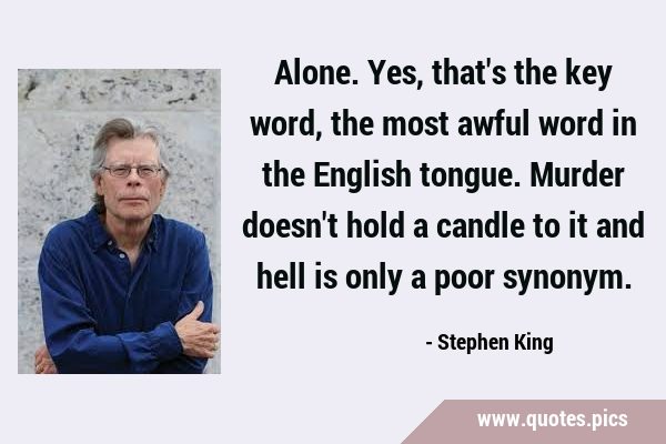 Stephen King quote: Alone. Yes, that's the key word, the most