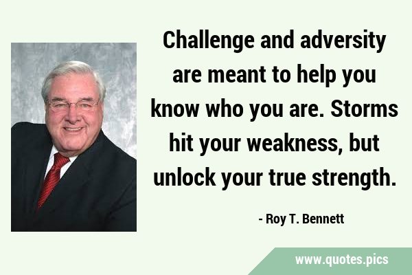 Challenge and adversity are meant to help you know who you are. Storms hit your weakness, but …