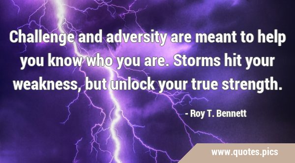 Challenge and adversity are meant to help you know who you are. Storms hit your weakness, but …
