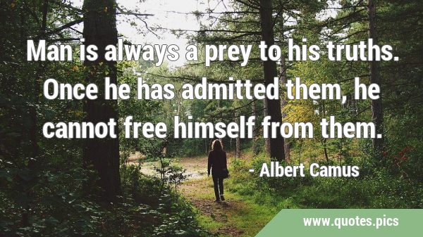 Man is always a prey to his truths. Once he has admitted them, he cannot free himself from …