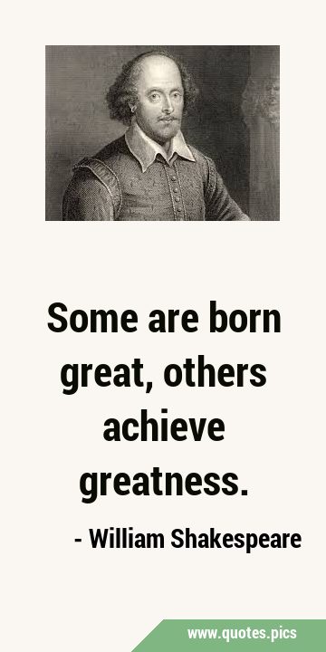 Some are born great, others achieve …