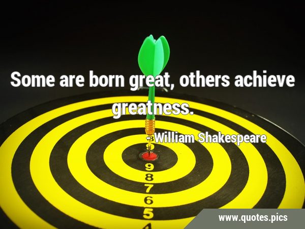 Some are born great, others achieve …