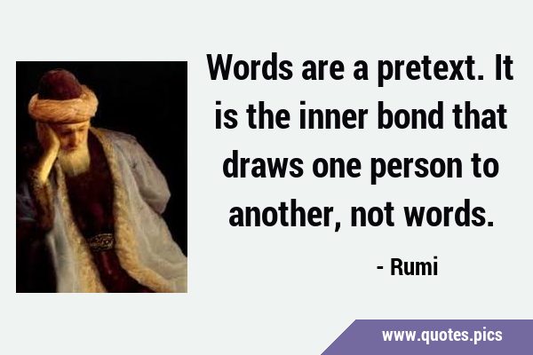 Words are a pretext. It is the inner bond that draws one person to another, not …