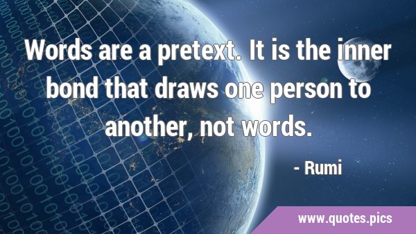 Words are a pretext. It is the inner bond that draws one person to another, not …