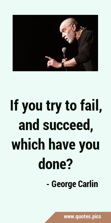 If you try to fail, and succeed, which have you …