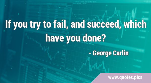 If you try to fail, and succeed, which have you …
