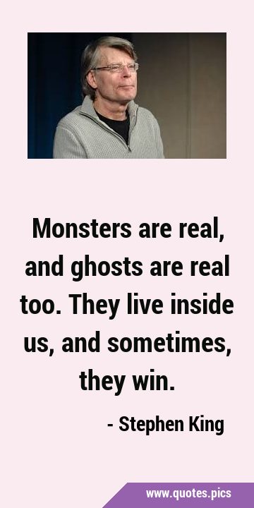 Monsters are real, and ghosts are real too. They live inside us, and sometimes, they …
