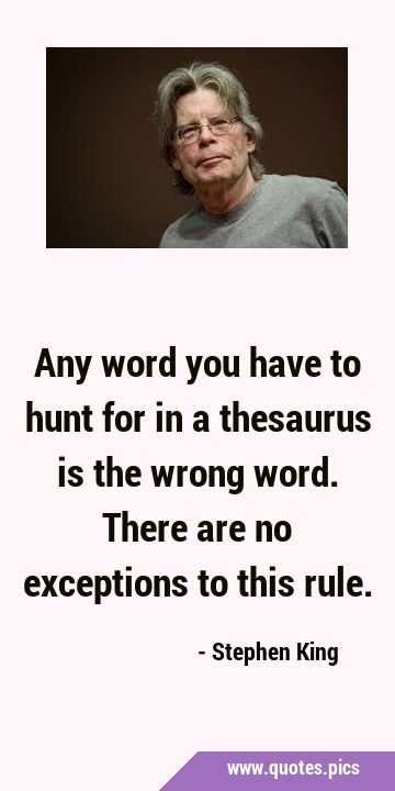 Any word you have to hunt for in a thesaurus is the wrong word. There are no exceptions to this …