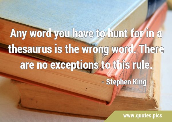 Any word you have to hunt for in a thesaurus is the wrong word. There are no exceptions to this …
