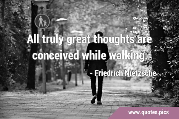 All truly great thoughts are conceived while …