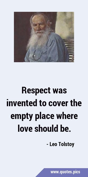 Respect was invented to cover the empty place where love should …
