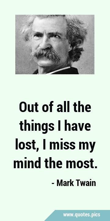 Out of all the things I have lost, I miss my mind the …