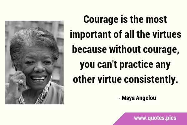 Courage is the most important of all the virtues because without courage, you can