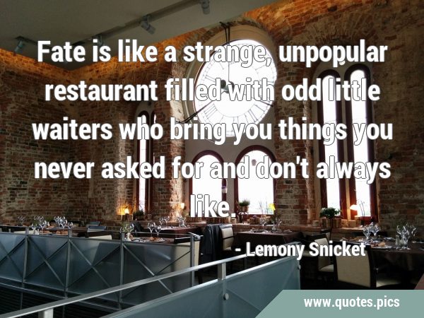 Fate is like a strange, unpopular restaurant filled with odd little waiters who bring you things …