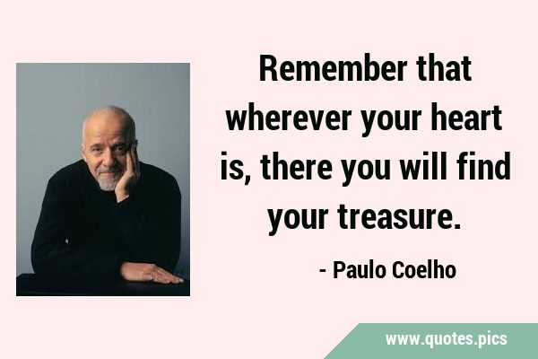Remember that wherever your heart is, there you will find your …