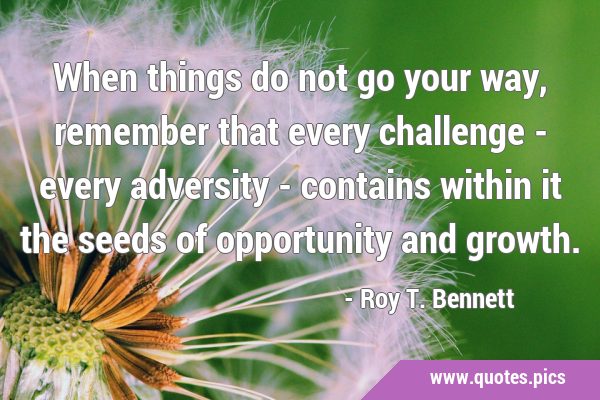 When things do not go your way, remember that every challenge - every adversity - contains within …