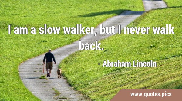 I am a slow walker, but I never walk …