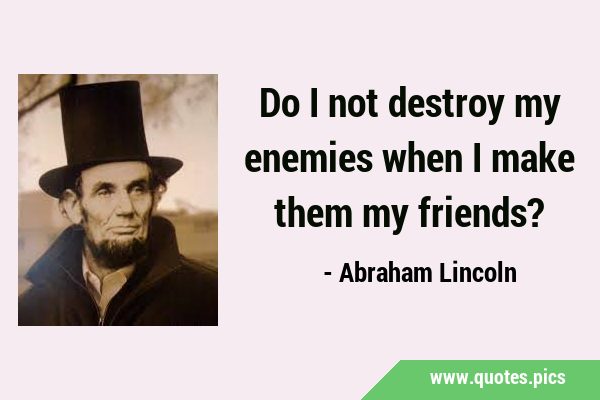Do I not destroy my enemies when I make them my …