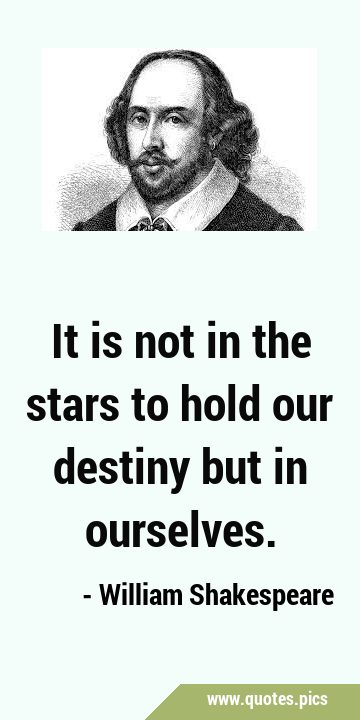 It is not in the stars to hold our destiny but in …