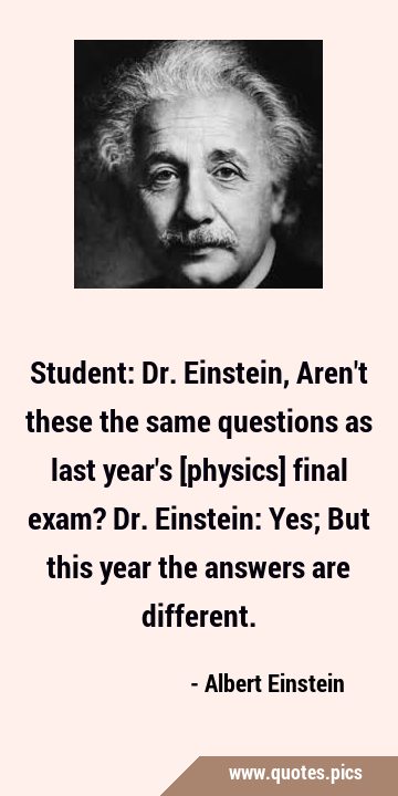 Student: Dr. Einstein, Aren't these the same questions as last year's ...