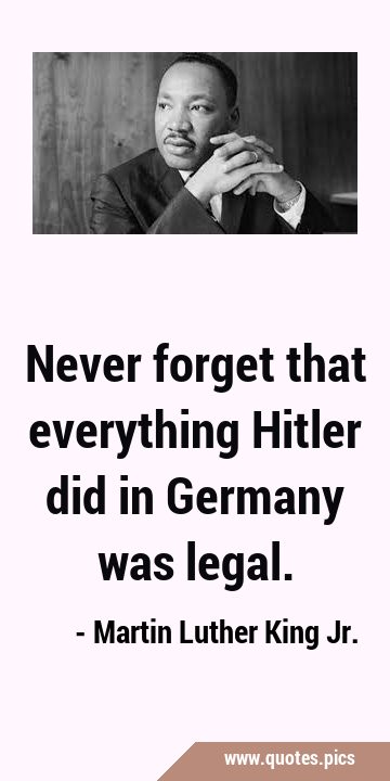 Never forget that everything Hitler did in Germany was …
