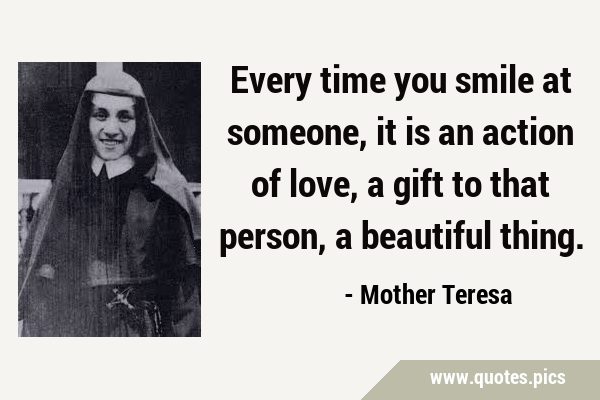 Every time you smile at someone, it is an action of love, a gift to that person, a beautiful …
