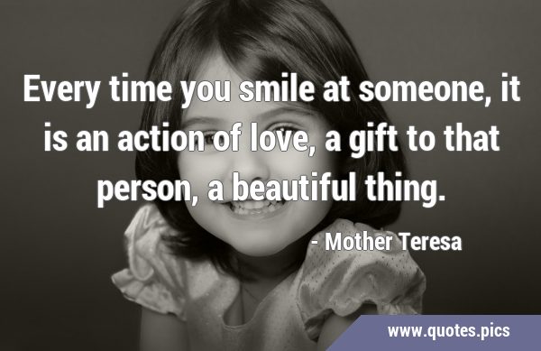 Every time you smile at someone, it is an action of love, a gift to that person, a beautiful …