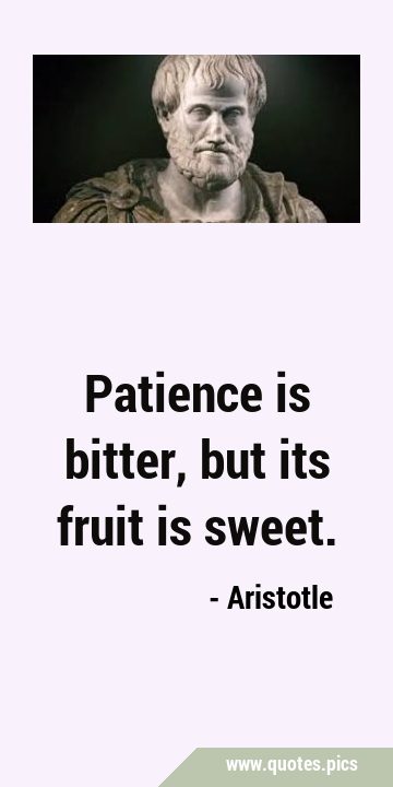 Patience is bitter, but its fruit is …