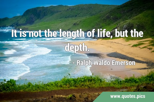 It is not the length of life, but the …