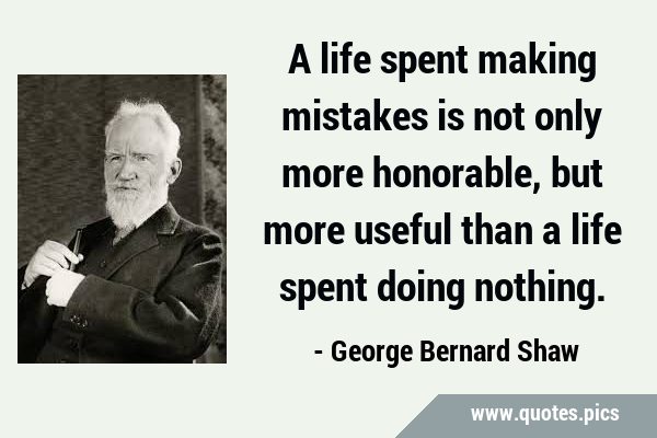 A life spent making mistakes is not only more honorable, but more useful than a life spent doing …