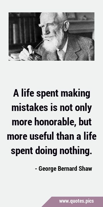 A life spent making mistakes is not only more honorable, but more useful than a life spent doing …