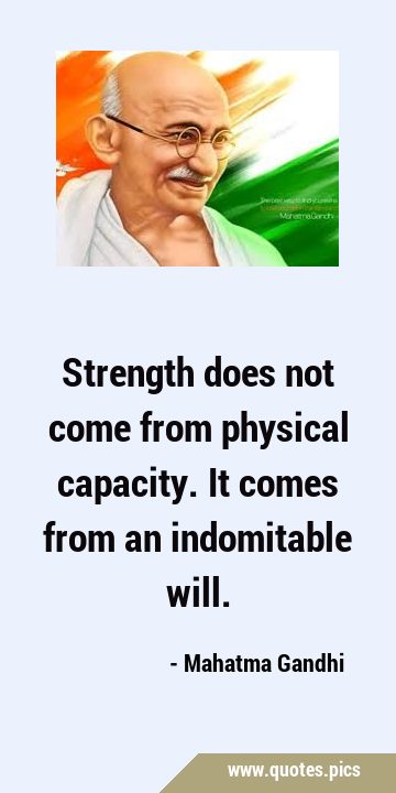 Strength does not come from physical capacity. It comes from an indomitable …