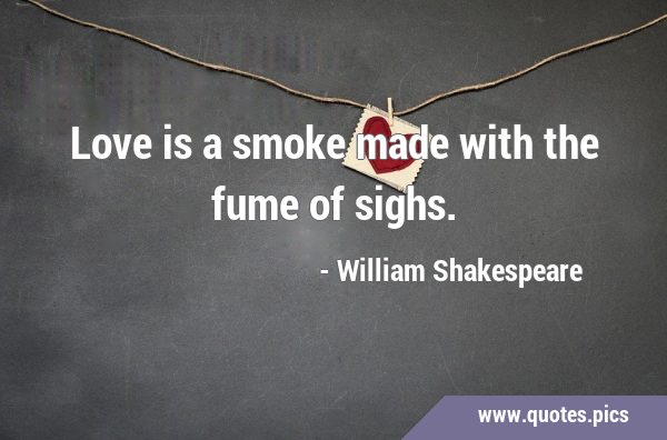 Love is a smoke made with the fume of …