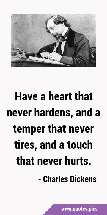 Have a heart that never hardens, and a temper that never tires, and a touch that never …